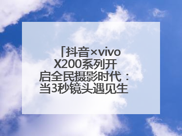 抖音×vivo X200系列开启全民摄影时代：当3秒镜头遇见生活美学，每一次记录都是时代的光