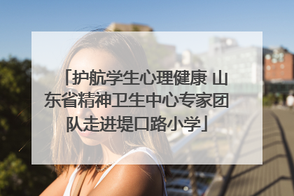 护航学生心理健康 山东省精神卫生中心专家团队走进堤口路小学