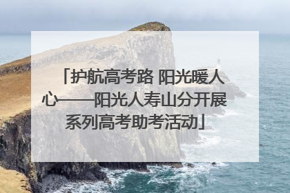 护航高考路 阳光暖人心——阳光人寿山分开展系列高考助考活动