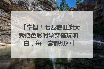 拿捏！七匹狼世遗大秀把色彩时髦穿搭玩明白，每一套都想冲