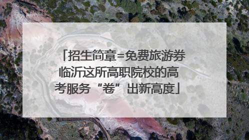 招生简章=免费旅游券 临沂这所高职院校的高考服务“卷”出新高度