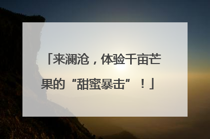 来澜沧，体验千亩芒果的“甜蜜暴击”！