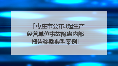 枣庄市公布3起生产经营单位事故隐患内部报告奖励典型案例