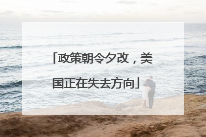 政策朝令夕改，美国正在失去方向