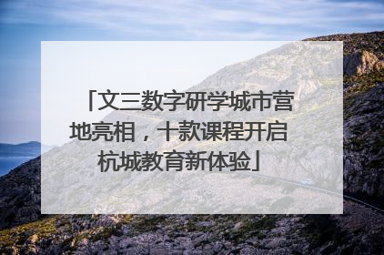 文三数字研学城市营地亮相，十款课程开启杭城教育新体验