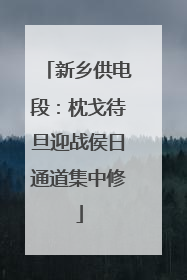 新乡供电段：枕戈待旦迎战侯日通道集中修