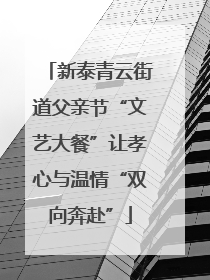 新泰青云街道父亲节“文艺大餐”让孝心与温情“双向奔赴”