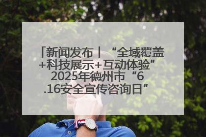 新闻发布丨“全域覆盖+科技展示+互动体验” 2025年德州市“6.16安全宣传咨询日”活动亮点纷呈