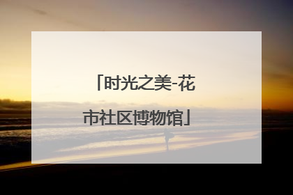 时光之美-花市社区博物馆