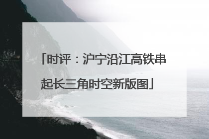时评：沪宁沿江高铁串起长三角时空新版图