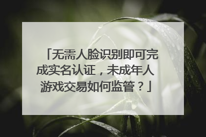 无需人脸识别即可完成实名认证，未成年人游戏交易如何监管？