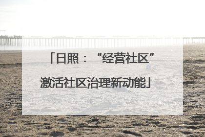 日照：“经营社区”激活社区治理新动能
