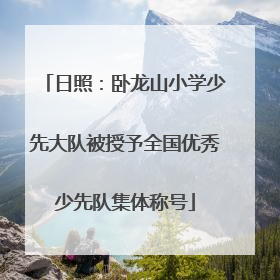 日照：卧龙山小学少先大队被授予全国优秀少先队集体称号