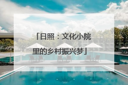 日照：文化小院里的乡村振兴梦
