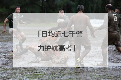 日均近七千警力护航高考
