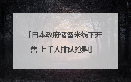 日本政府储备米线下开售 上千人排队抢购