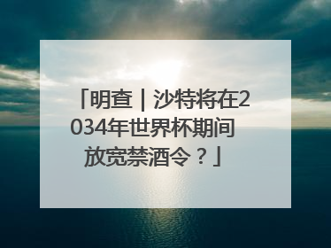 明查｜沙特将在2034年世界杯期间放宽禁酒令？