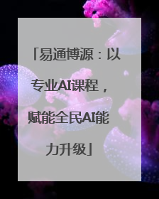 易通博源：以专业AI课程，赋能全民AI能力升级