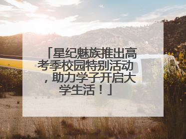 星纪魅族推出高考季校园特别活动，助力学子开启大学生活！