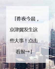 昨夜今晨，京津冀发生这些大事！点击看报→