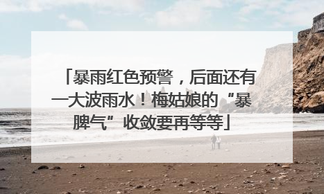 暴雨红色预警，后面还有一大波雨水！梅姑娘的“暴脾气”收敛要再等等