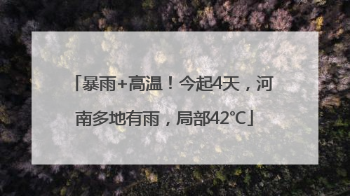 暴雨+高温！今起4天，河南多地有雨，局部42℃