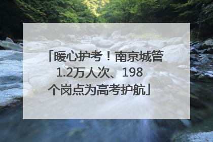 暖心护考！南京城管1.2万人次、198个岗点为高考护航