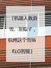 机器人教滑雪、发粽子，杭州这个雪场有点智能
