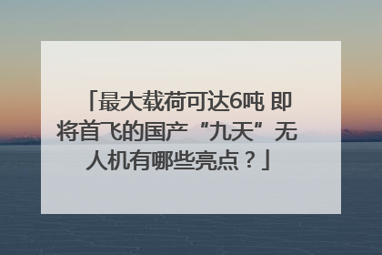 最大载荷可达6吨 即将首飞的国产“九天”无人机有哪些亮点？