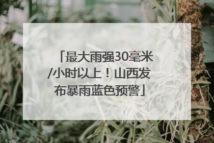 最大雨强30毫米/小时以上！山西发布暴雨蓝色预警