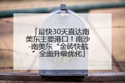 最快30天直达南美东主要港口！南沙-南美东“金砖快航”全面升级优化