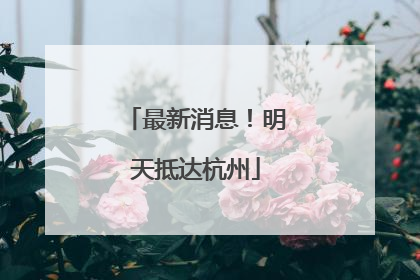 最新消息！明天抵达杭州