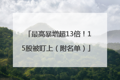 最高暴增超13倍！15股被盯上（附名单）