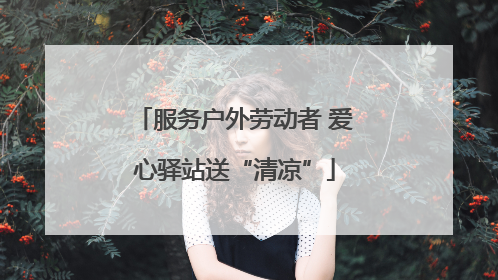 服务户外劳动者 爱心驿站送“清凉”