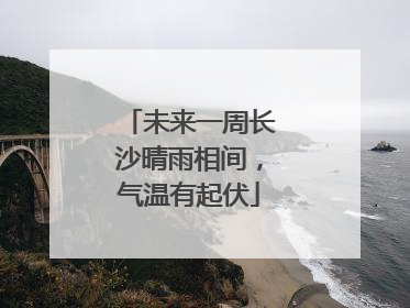 未来一周长沙晴雨相间，气温有起伏