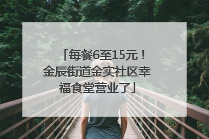 每餐6至15元！金辰街道金实社区幸福食堂营业了