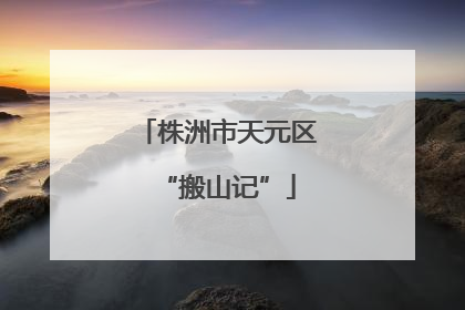 株洲市天元区“搬山记”