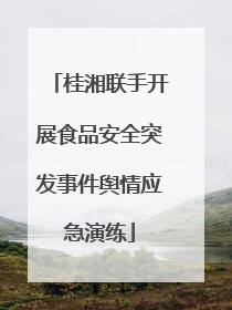 桂湘联手开展食品安全突发事件舆情应急演练