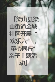 梁山县梁山街道金城社区开展“欢乐六一，童心同行”亲子主题活动