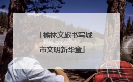 榆林文旅书写城市文明新华章