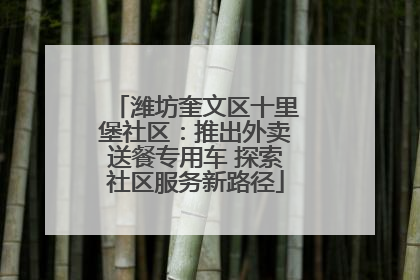 潍坊奎文区十里堡社区：推出外卖送餐专用车 探索社区服务新路径