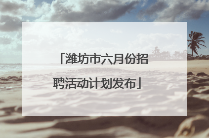 潍坊市六月份招聘活动计划发布
