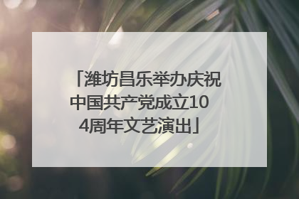 潍坊昌乐举办庆祝中国共产党成立104周年文艺演出