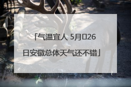 气温宜人 5月﻿26日安徽总体天气还不错