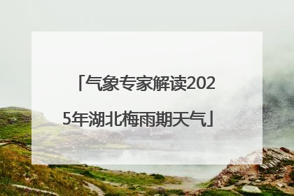 气象专家解读2025年湖北梅雨期天气
