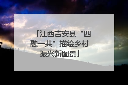 江西吉安县“四融一共”描绘乡村振兴新图景