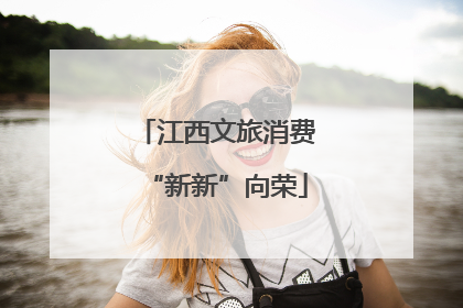 江西文旅消费“新新”向荣