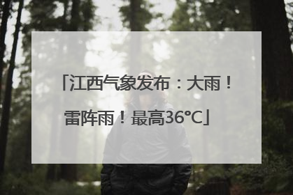 江西气象发布：大雨！雷阵雨！最高36°C