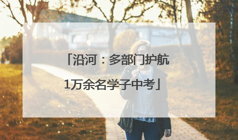 沿河：多部门护航1万余名学子中考