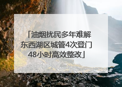 油烟扰民多年难解 东西湖区城管4次登门48小时高效整改